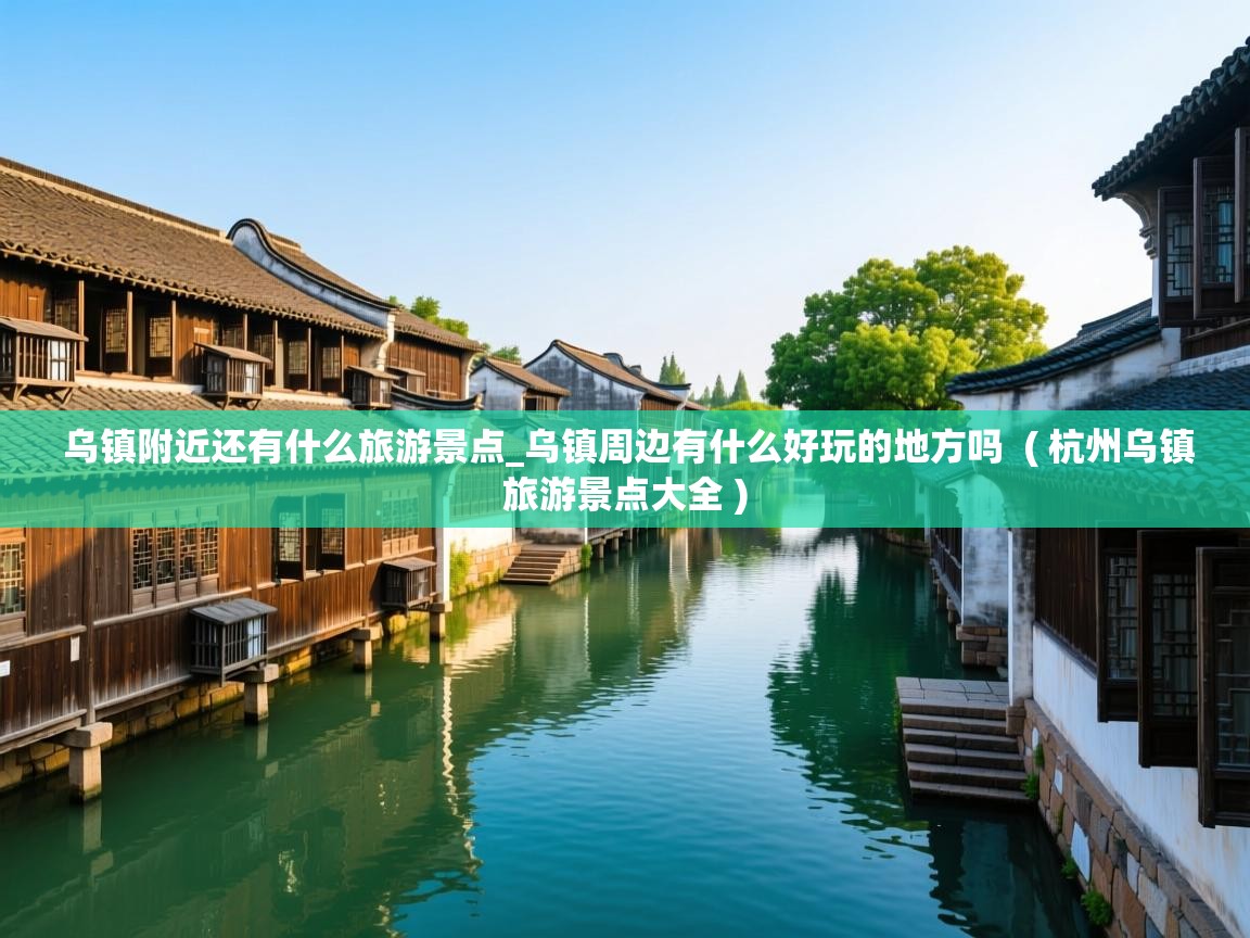 详细阅读: 乌镇附近还有什么旅游景点_乌镇周边有什么好玩的地方吗  ( 杭州乌镇旅游景点大全 )  乌镇附近还有什么旅游景点_乌镇周边有什么好玩的地方吗  ( 杭州乌镇旅游景点大全 )