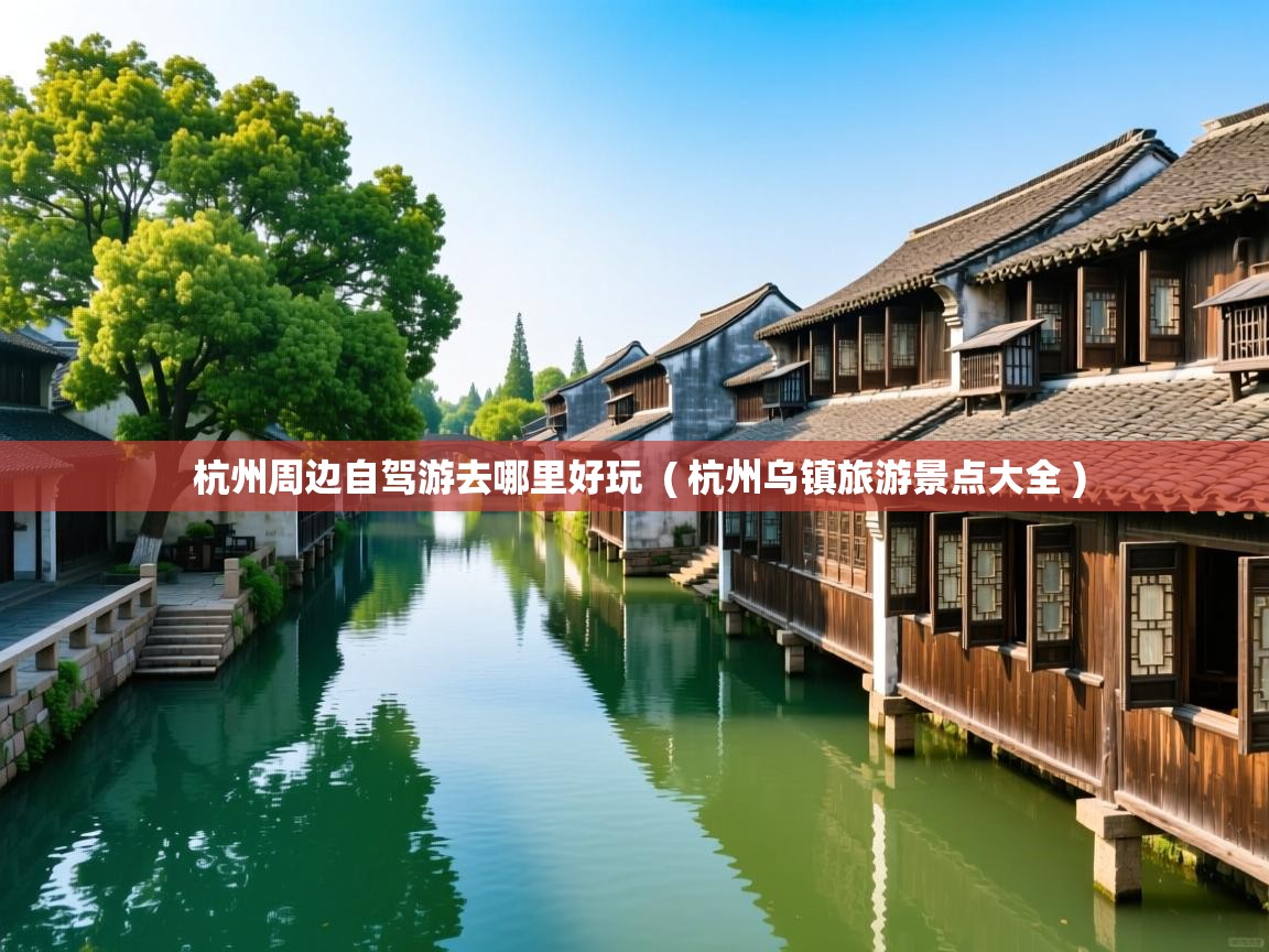 详细阅读: 杭州周边自驾游去哪里好玩  ( 杭州乌镇旅游景点大全 )  杭州周边自驾游去哪里好玩  ( 杭州乌镇旅游景点大全 )