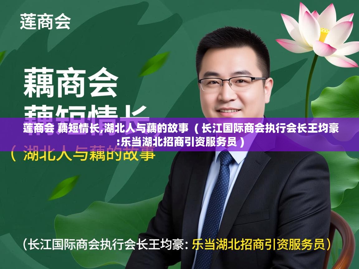 详细阅读: 莲商会 藕短情长,湖北人与藕的故事  ( 长江国际商会执行会长王均豪:乐当湖北招商引资服务员 )  莲商会 藕短情长,湖北人与藕的故事  ( 长江国际商会执行会长王均豪:乐当湖北招商引资服务员 )