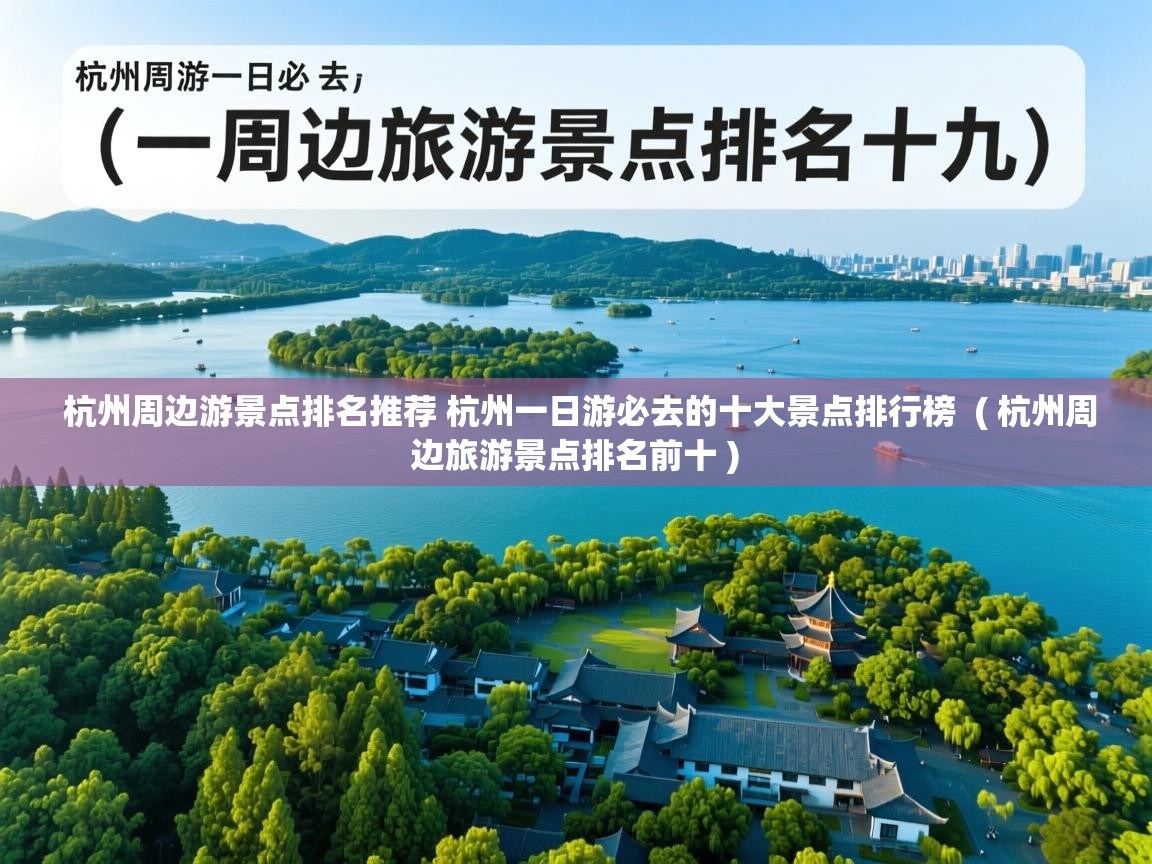 详细阅读: 杭州周边游景点排名推荐 杭州一日游必去的十大景点排行榜  ( 杭州周边旅游景点排名前十 )  杭州周边游景点排名推荐 杭州一日游必去的十大景点排行榜  ( 杭州周边旅游景点排名前十 )