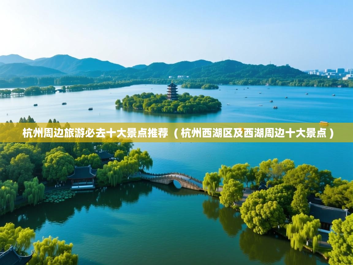 详细阅读: 杭州周边旅游必去十大景点推荐  ( 杭州西湖区及西湖周边十大景点 )  杭州周边旅游必去十大景点推荐  ( 杭州西湖区及西湖周边十大景点 )
