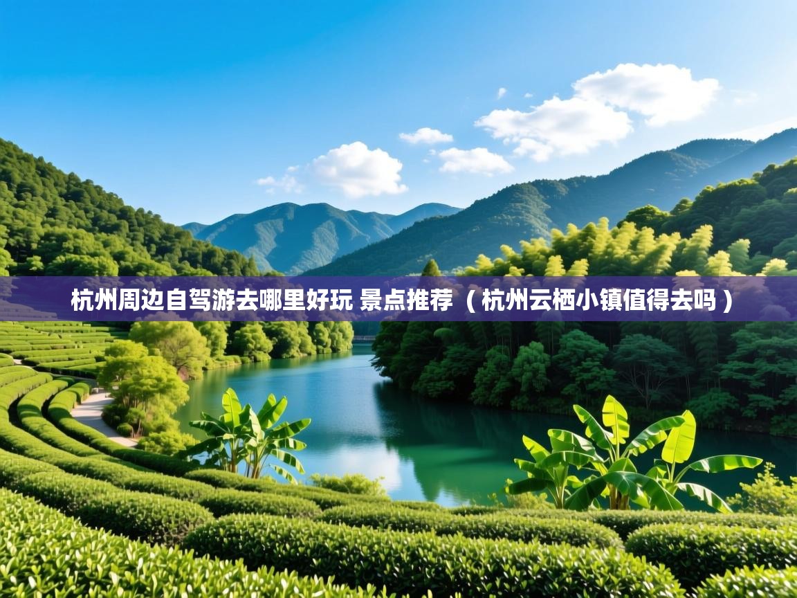 详细阅读: 杭州周边自驾游去哪里好玩 景点推荐  ( 杭州云栖小镇值得去吗 )  杭州周边自驾游去哪里好玩 景点推荐  ( 杭州云栖小镇值得去吗 )