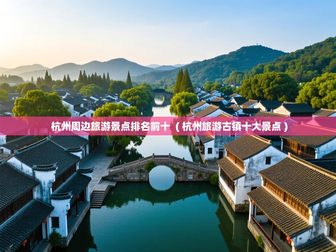 详细阅读: 杭州周边旅游景点排名前十  ( 杭州旅游古镇十大景点 )  杭州周边旅游景点排名前十  ( 杭州旅游古镇十大景点 )