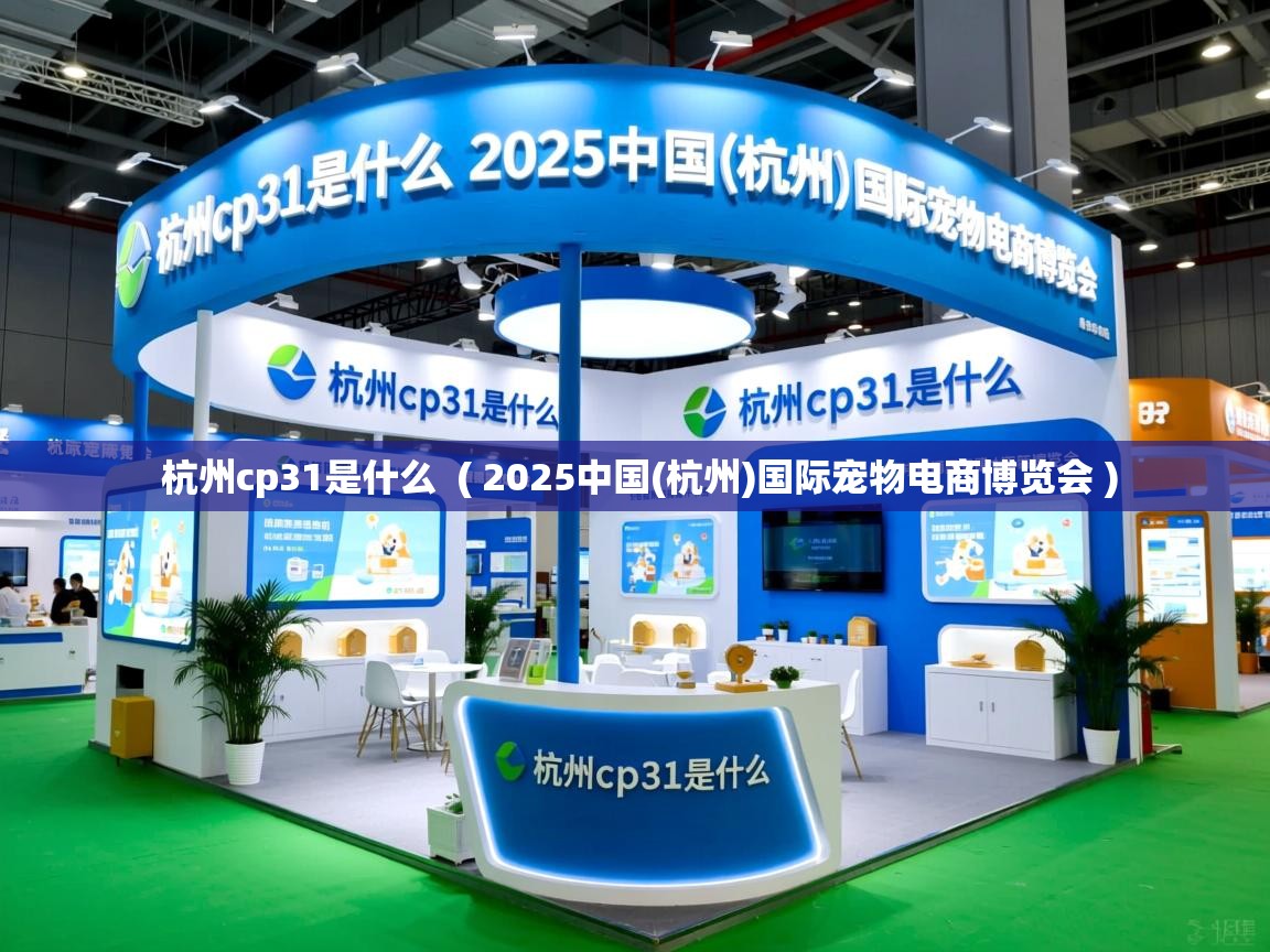 详细阅读: 杭州cp31是什么  ( 2025中国(杭州)国际宠物电商博览会 )  杭州cp31是什么  ( 2025中国(杭州)国际宠物电商博览会 )
