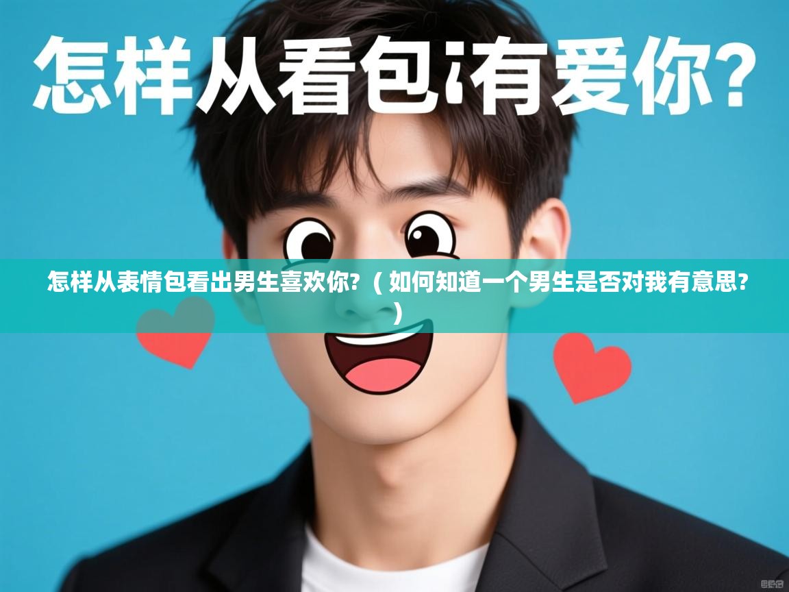 详细阅读: 怎样从表情包看出男生喜欢你?  ( 如何知道一个男生是否对我有意思? )  怎样从表情包看出男生喜欢你?  ( 如何知道一个男生是否对我有意思? )