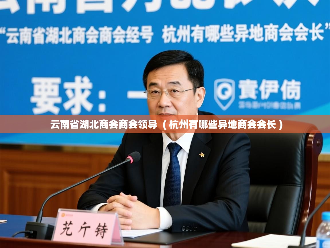 详细阅读: 云南省湖北商会商会领导  ( 杭州有哪些异地商会会长 )  云南省湖北商会商会领导  ( 杭州有哪些异地商会会长 )