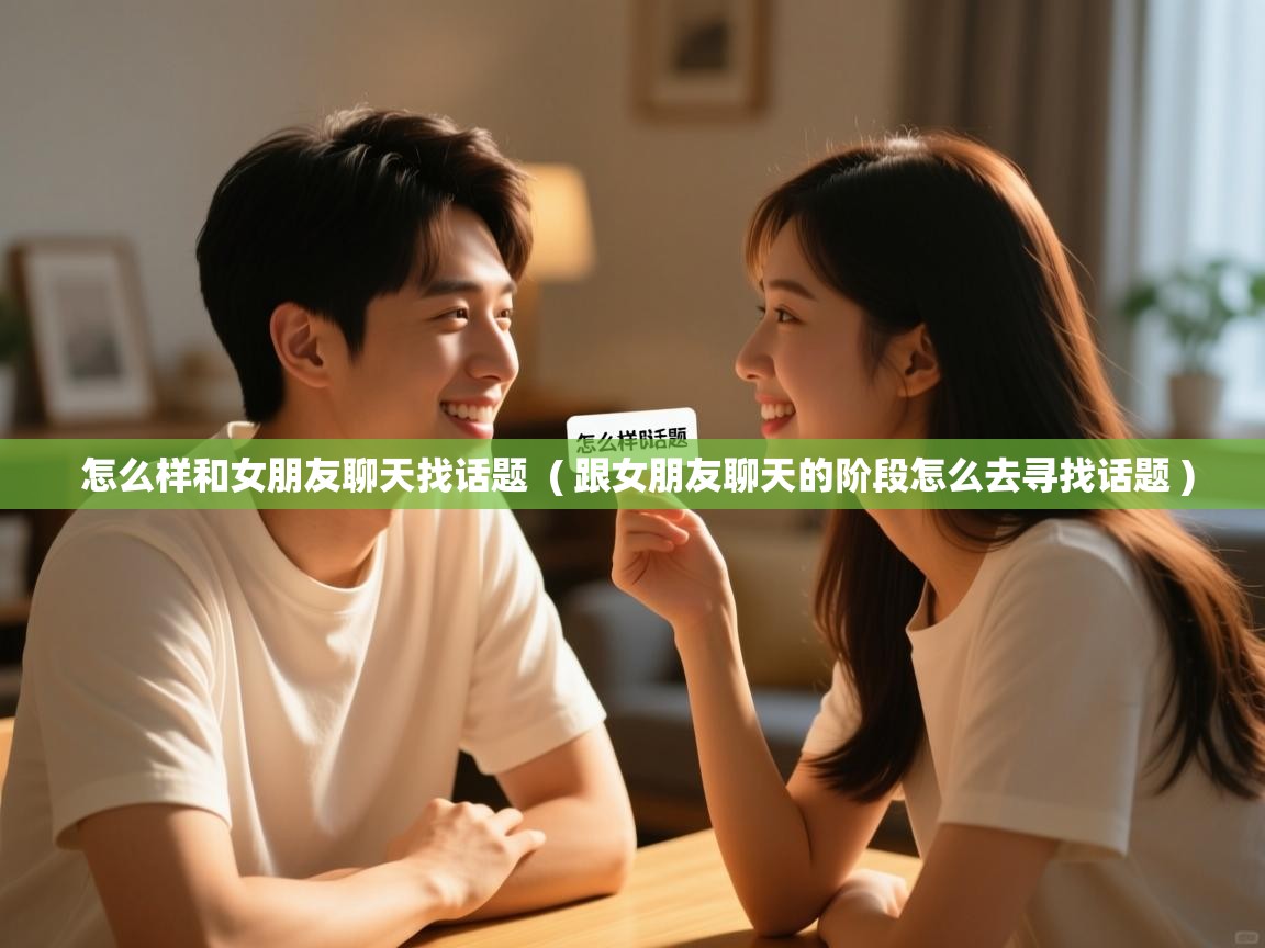 详细阅读: 怎么样和女朋友聊天找话题  ( 跟女朋友聊天的阶段怎么去寻找话题 )  怎么样和女朋友聊天找话题  ( 跟女朋友聊天的阶段怎么去寻找话题 )