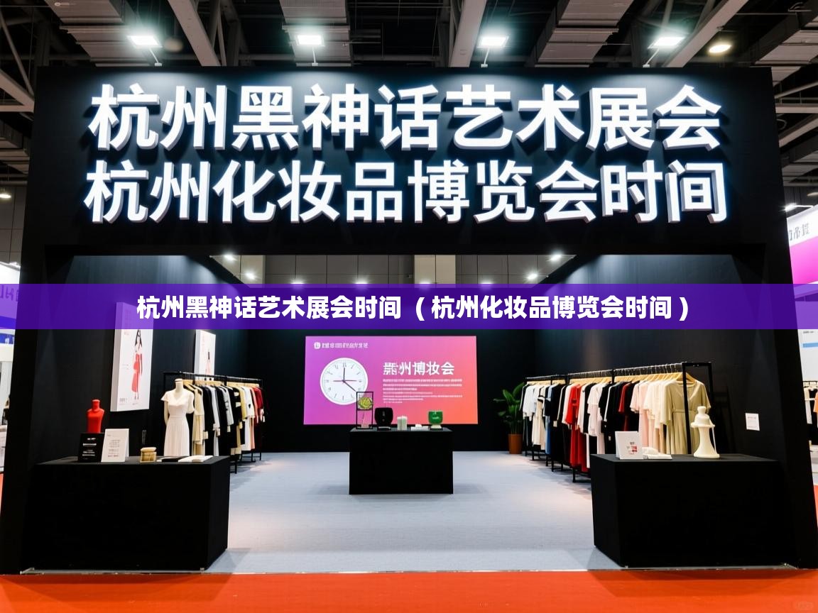 详细阅读: 杭州黑神话艺术展会时间  ( 杭州化妆品博览会时间 )  杭州黑神话艺术展会时间  ( 杭州化妆品博览会时间 )