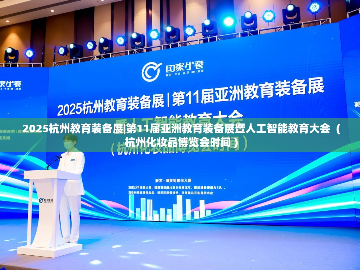 详细阅读: 2025杭州教育装备展|第11届亚洲教育装备展暨人工智能教育大会  ( 杭州化妆品博览会时间 )  2025杭州教育装备展|第11届亚洲教育装备展暨人工智能教育大会  ( 杭州化妆品博览会时间 )