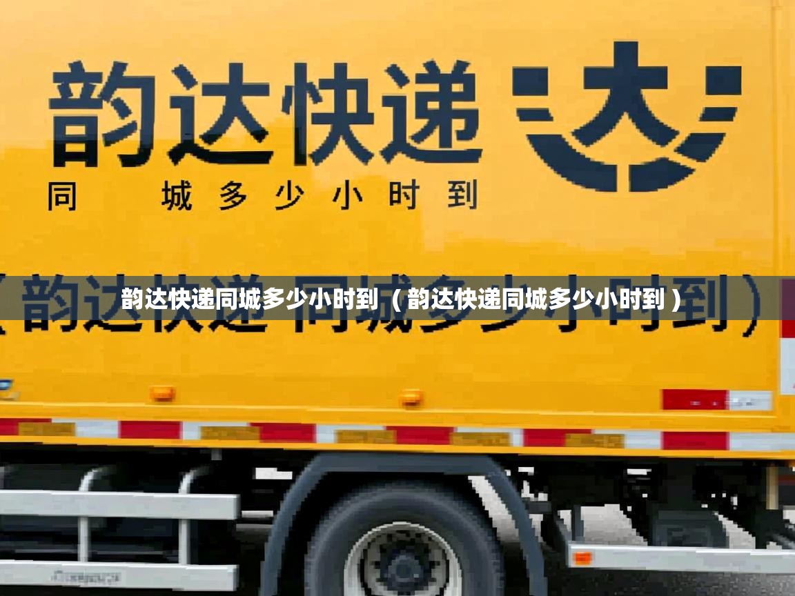 详细阅读: 韵达快递同城多少小时到  ( 韵达快递同城多少小时到 )  韵达快递同城多少小时到  ( 韵达快递同城多少小时到 )