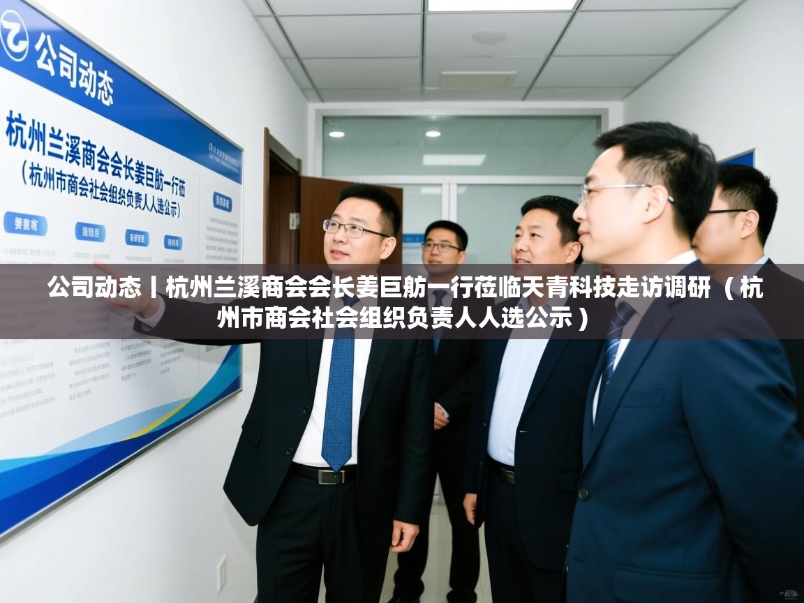 详细阅读: 公司动态丨杭州兰溪商会会长姜巨舫一行莅临天青科技走访调研  ( 杭州市商会社会组织负责人人选公示 )  公司动态丨杭州兰溪商会会长姜巨舫一行莅临天青科技走访调研  ( 杭州市商会社会组织负责人人选公示 )