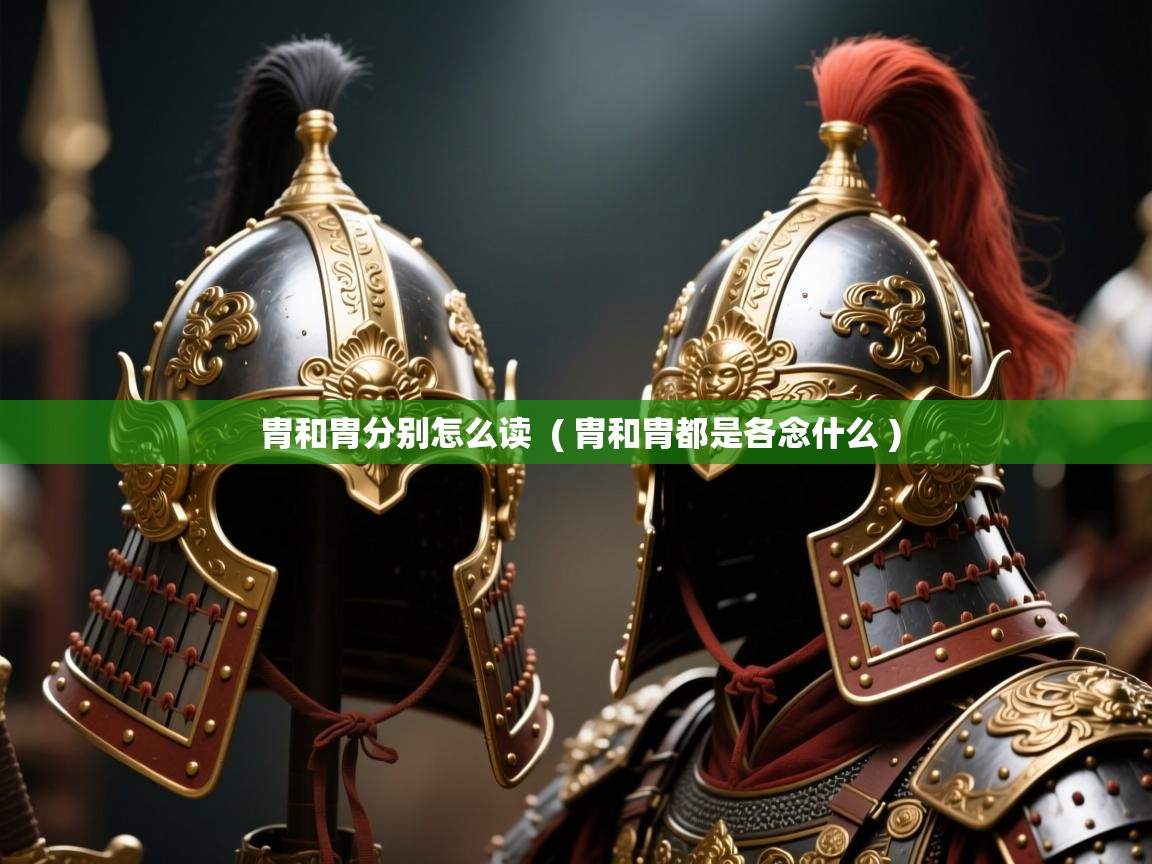 胄和胄分别怎么读  ( 胄和胄都是各念什么 )  胄和胄分别怎么读  ( 胄和胄都是各念什么 )