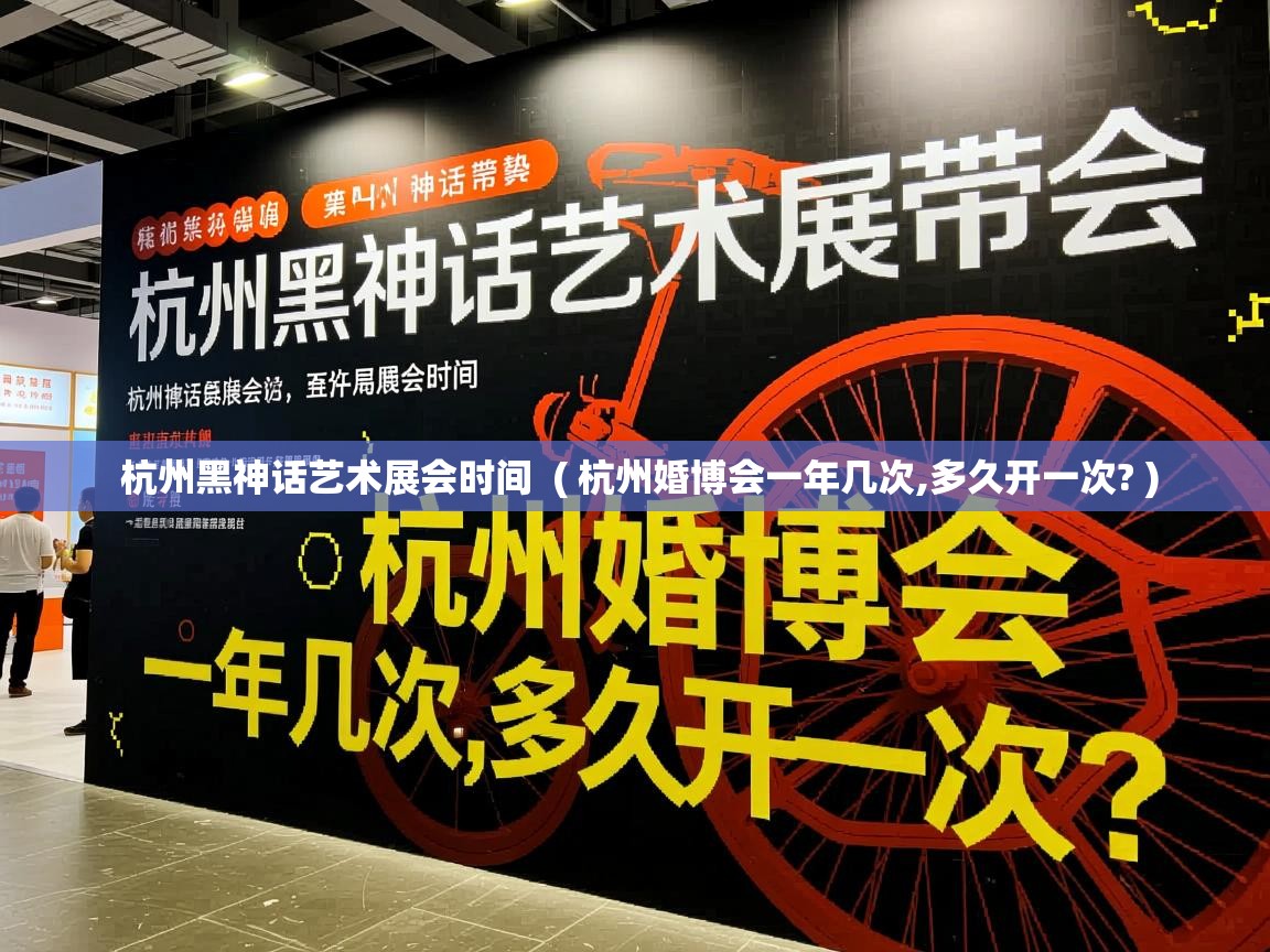 杭州黑神话艺术展会时间  ( 杭州婚博会一年几次,多久开一次? )  杭州黑神话艺术展会时间  ( 杭州婚博会一年几次,多久开一次? )