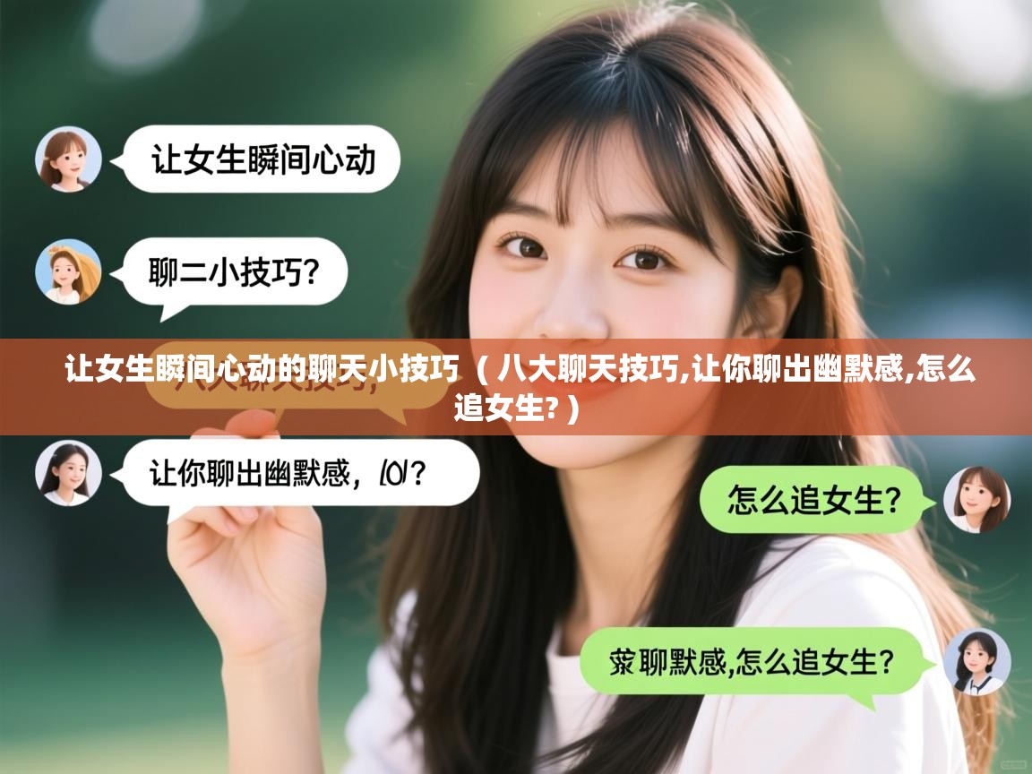 详细阅读: 让女生瞬间心动的聊天小技巧  ( 八大聊天技巧,让你聊出幽默感,怎么追女生? )  让女生瞬间心动的聊天小技巧  ( 八大聊天技巧,让你聊出幽默感,怎么追女生? )