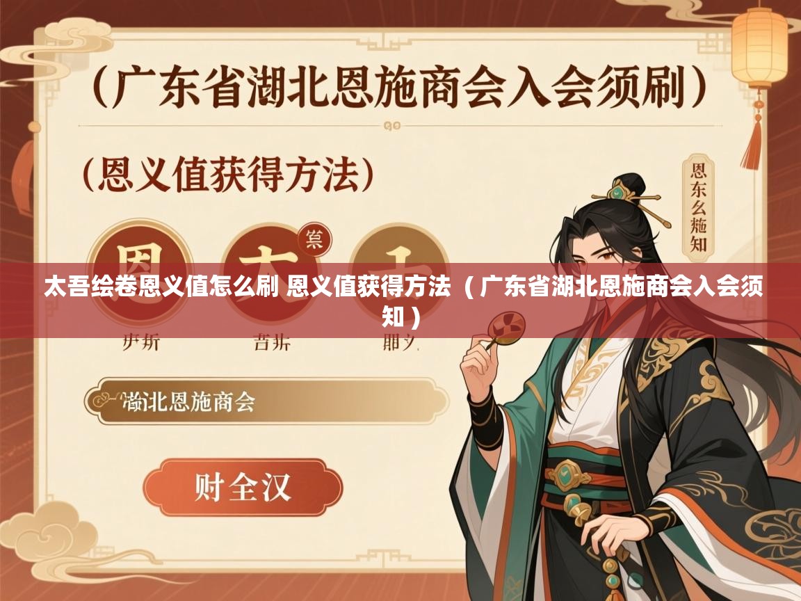 太吾绘卷恩义值怎么刷 恩义值获得方法  ( 广东省湖北恩施商会入会须知 )  太吾绘卷恩义值怎么刷 恩义值获得方法  ( 广东省湖北恩施商会入会须知 )