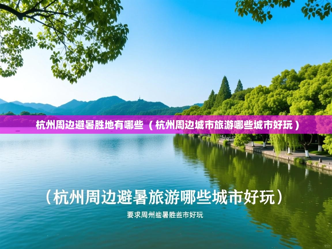 杭州周边避暑胜地有哪些  ( 杭州周边城市旅游哪些城市好玩 )  杭州周边避暑胜地有哪些  ( 杭州周边城市旅游哪些城市好玩 )