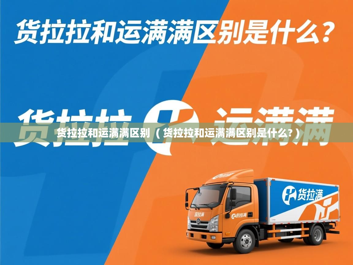 详细阅读: 货拉拉和运满满区别  ( 货拉拉和运满满区别是什么? )  货拉拉和运满满区别  ( 货拉拉和运满满区别是什么? )