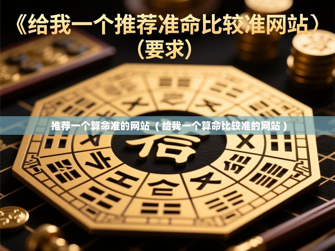 详细阅读: 推荐一个算命准的网站  ( 给我一个算命比较准的网站 )  推荐一个算命准的网站  ( 给我一个算命比较准的网站 )