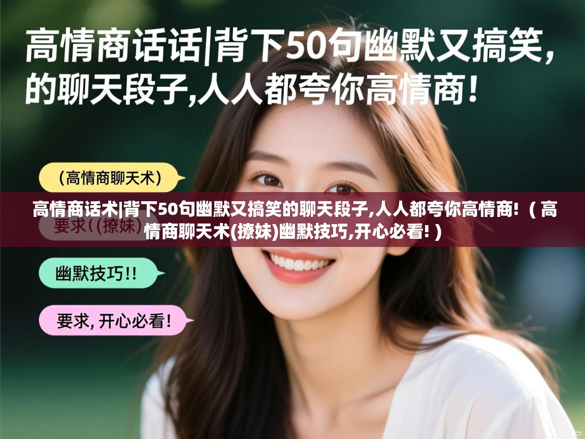 详细阅读: 高情商话术|背下50句幽默又搞笑的聊天段子,人人都夸你高情商!  ( 高情商聊天术(撩妹)幽默技巧,开心必看! )  高情商话术|背下50句幽默又搞笑的聊天段子,人人都夸你高情商!  ( 高情商聊天术(撩妹)幽默技巧,开心必看! )