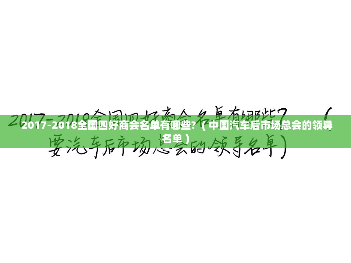 2017-2018全国四好商会名单有哪些?  ( 中国汽车后市场总会的领导名单 )  2017-2018全国四好商会名单有哪些?  ( 中国汽车后市场总会的领导名单 )