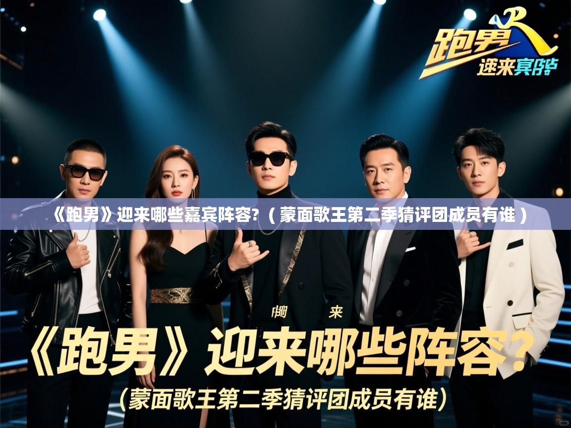 《跑男》迎来哪些嘉宾阵容?  ( 蒙面歌王第二季猜评团成员有谁 )  《跑男》迎来哪些嘉宾阵容?  ( 蒙面歌王第二季猜评团成员有谁 )