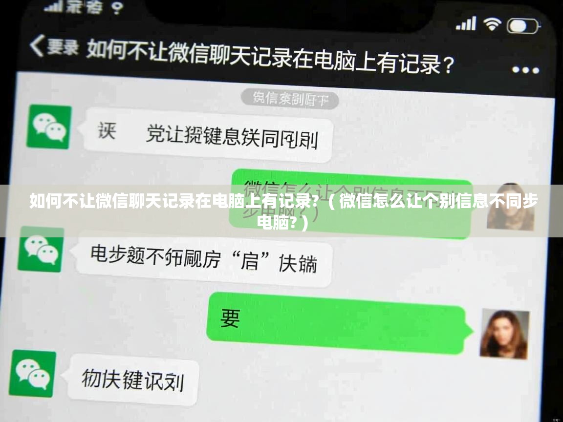 如何不让微信聊天记录在电脑上有记录?  ( 微信怎么让个别信息不同步电脑? )  如何不让微信聊天记录在电脑上有记录?  ( 微信怎么让个别信息不同步电脑? )