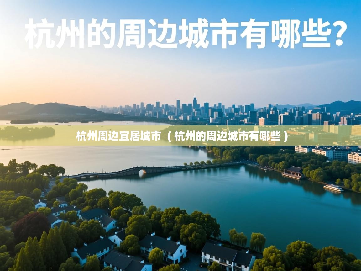 杭州周边宜居城市  ( 杭州的周边城市有哪些 )  杭州周边宜居城市  ( 杭州的周边城市有哪些 )