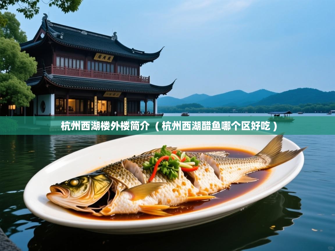 杭州西湖楼外楼简介  ( 杭州西湖醋鱼哪个区好吃 )  杭州西湖楼外楼简介  ( 杭州西湖醋鱼哪个区好吃 )