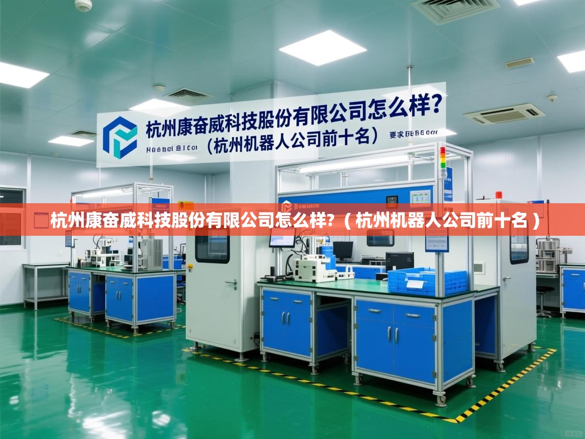 杭州康奋威科技股份有限公司怎么样?  ( 杭州机器人公司前十名 )  杭州康奋威科技股份有限公司怎么样?  ( 杭州机器人公司前十名 )