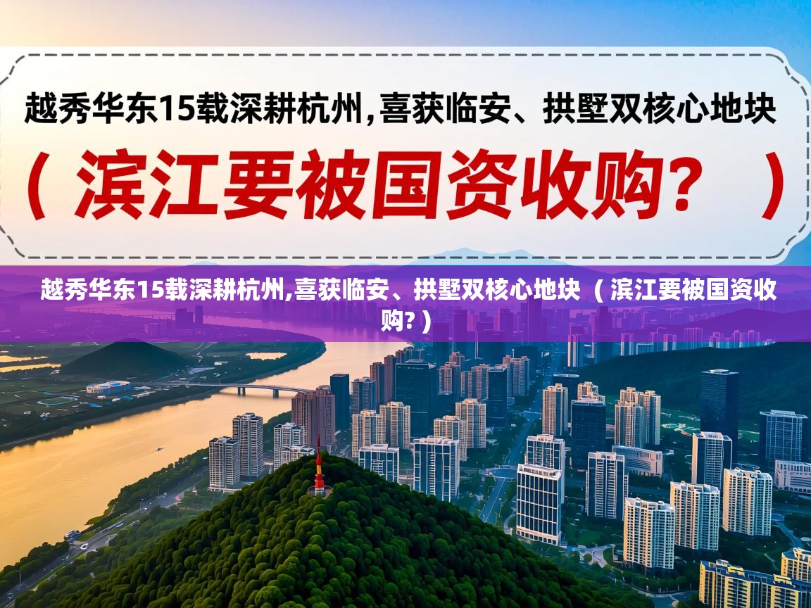 越秀华东15载深耕杭州,喜获临安、拱墅双核心地块  ( 滨江要被国资收购? )  越秀华东15载深耕杭州,喜获临安、拱墅双核心地块  ( 滨江要被国资收购? )
