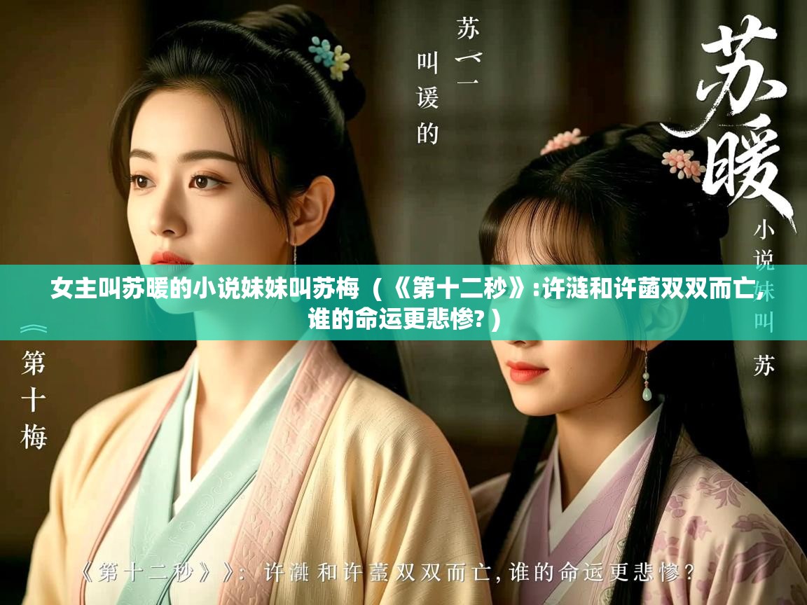 详细阅读: 女主叫苏暖的小说妹妹叫苏梅  ( 《第十二秒》:许涟和许菡双双而亡,谁的命运更悲惨? )  女主叫苏暖的小说妹妹叫苏梅  ( 《第十二秒》:许涟和许菡双双而亡,谁的命运更悲惨? )