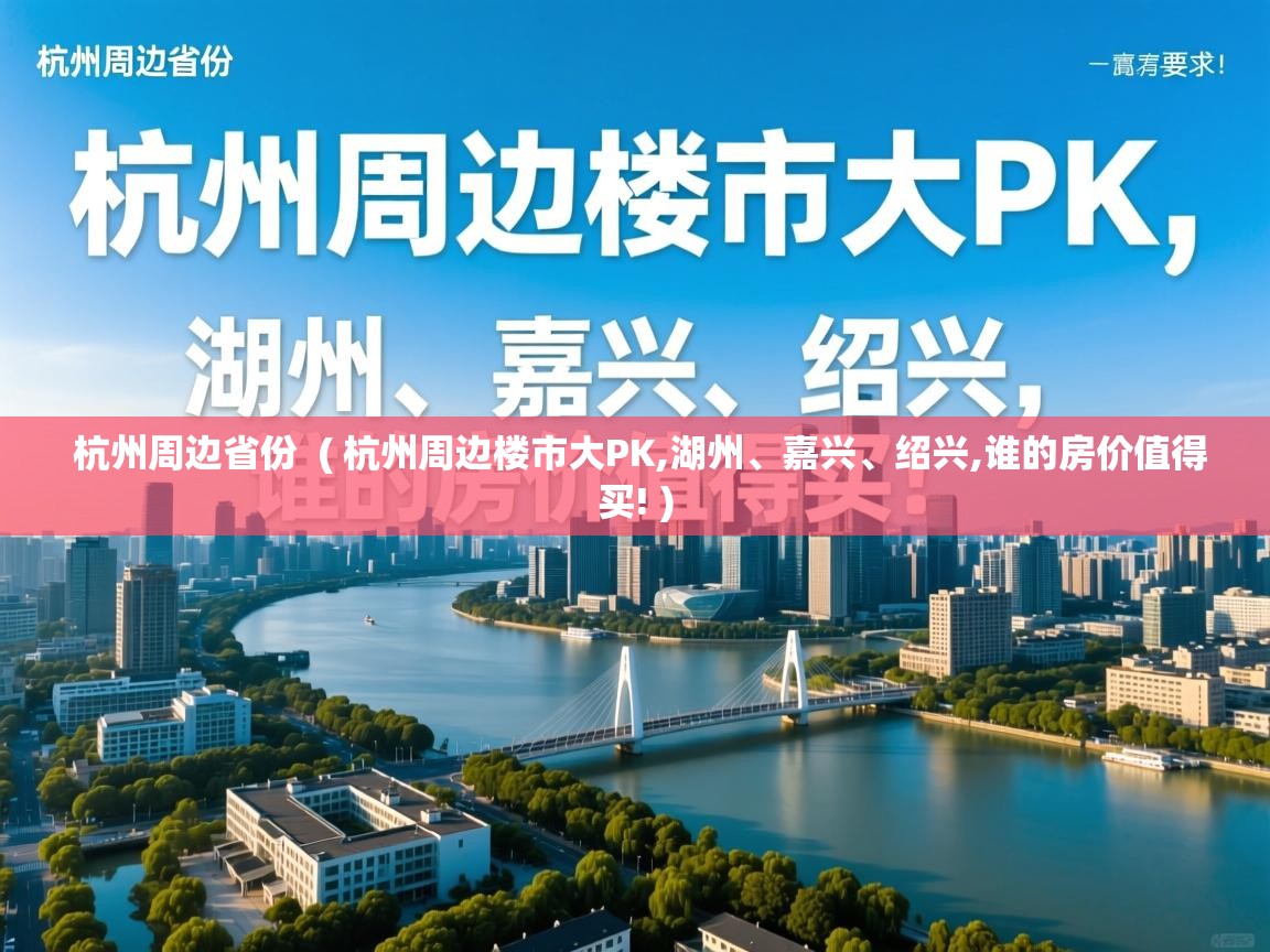 杭州周边省份  ( 杭州周边楼市大PK,湖州、嘉兴、绍兴,谁的房价值得买! )  杭州周边省份  ( 杭州周边楼市大PK,湖州、嘉兴、绍兴,谁的房价值得买! )