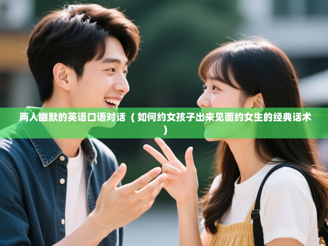  两人幽默的英语口语对话  ( 如何约女孩子出来见面约女生的经典话术 )