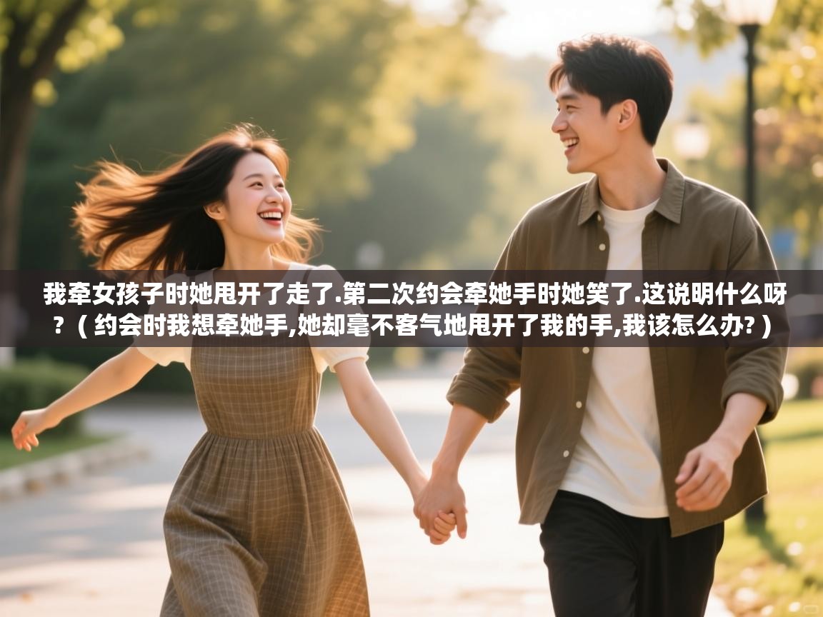 详细阅读: 我牵女孩子时她甩开了走了.第二次约会牵她手时她笑了.这说明什么呀?  ( 约会时我想牵她手,她却毫不客气地甩开了我的手,我该怎么办? )  我牵女孩子时她甩开了走了.第二次约会牵她手时她笑了.这说明什么呀?  ( 约会时我想牵她手,她却毫不客气地甩开了我的手,我该怎么办? )