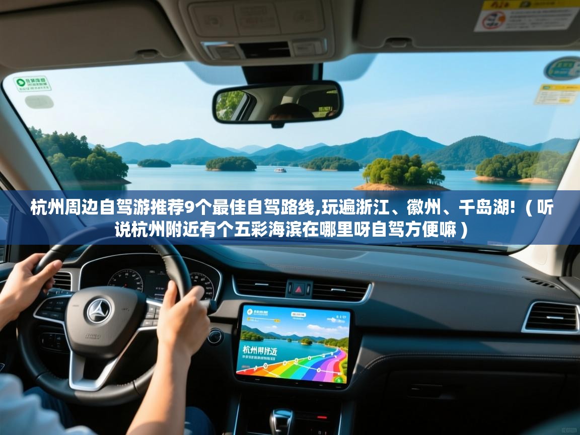 杭州周边自驾游推荐9个最佳自驾路线,玩遍浙江、徽州、千岛湖!  ( 听说杭州附近有个五彩海滨在哪里呀自驾方便嘛 )  杭州周边自驾游推荐9个最佳自驾路线,玩遍浙江、徽州、千岛湖!  ( 听说杭州附近有个五彩海滨在哪里呀自驾方便嘛 )