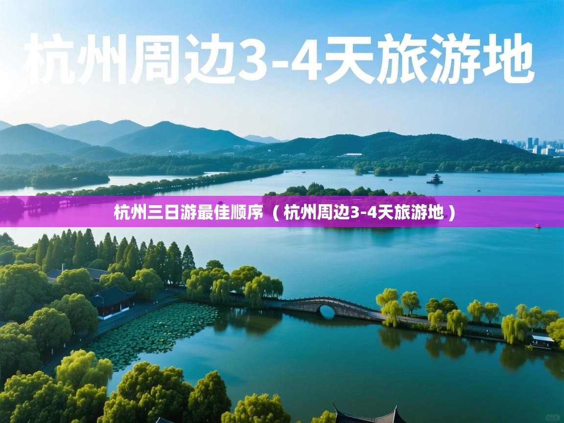 杭州三日游最佳顺序  ( 杭州周边3-4天旅游地 )  杭州三日游最佳顺序  ( 杭州周边3-4天旅游地 )