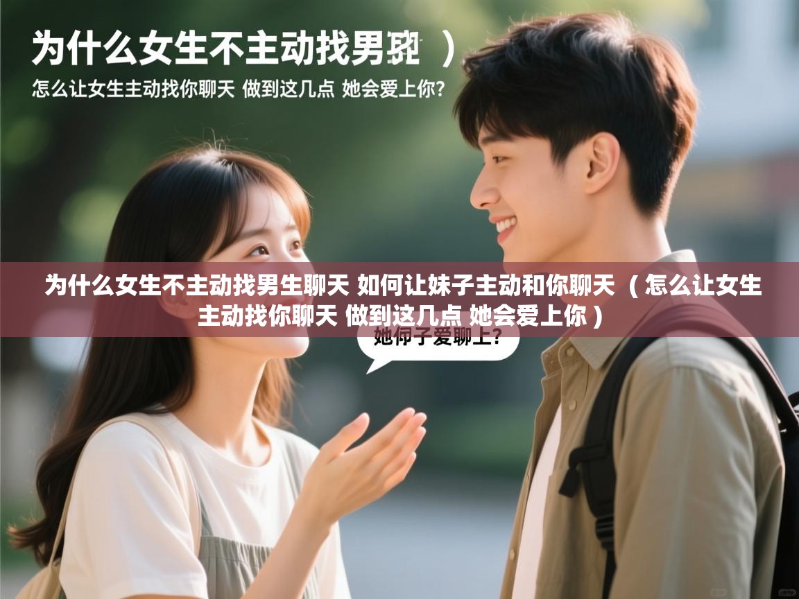 详细阅读: 为什么女生不主动找男生聊天 如何让妹子主动和你聊天  ( 怎么让女生主动找你聊天 做到这几点 她会爱上你 )  为什么女生不主动找男生聊天 如何让妹子主动和你聊天  ( 怎么让女生主动找你聊天 做到这几点 她会爱上你 )