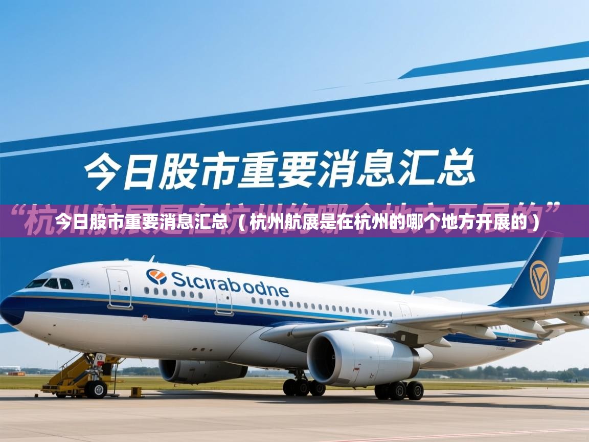 今日股市重要消息汇总  ( 杭州航展是在杭州的哪个地方开展的 )  今日股市重要消息汇总  ( 杭州航展是在杭州的哪个地方开展的 )