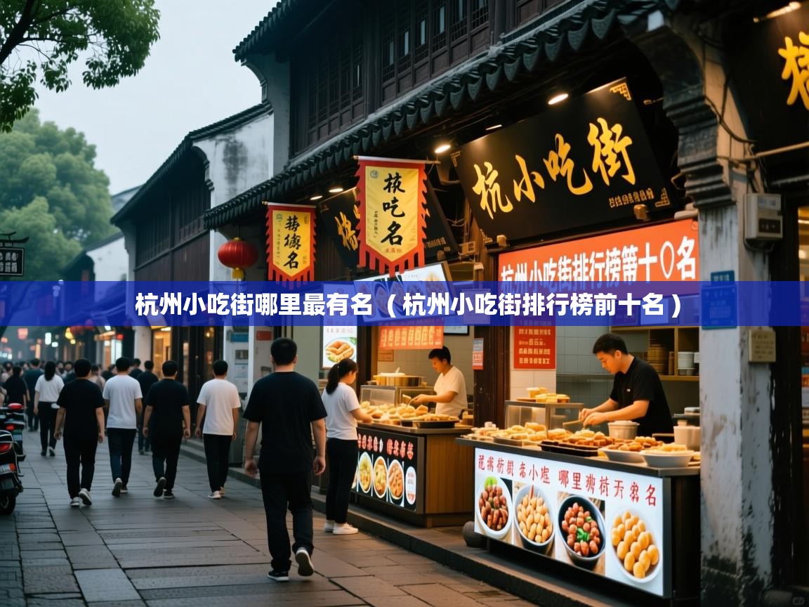 杭州小吃街哪里最有名  ( 杭州小吃街排行榜前十名 )  杭州小吃街哪里最有名  ( 杭州小吃街排行榜前十名 )