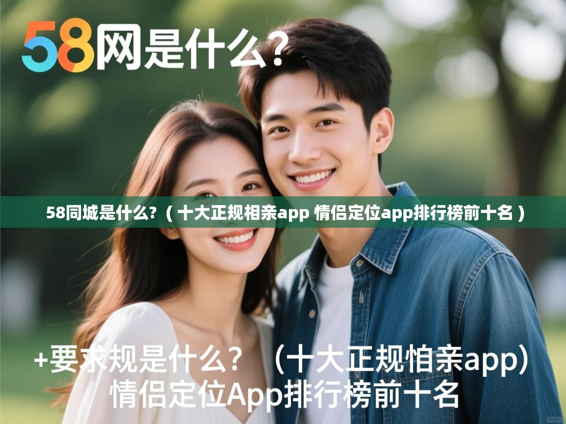 58同城是什么?  ( 十大正规相亲app 情侣定位app排行榜前十名 )  58同城是什么?  ( 十大正规相亲app 情侣定位app排行榜前十名 )