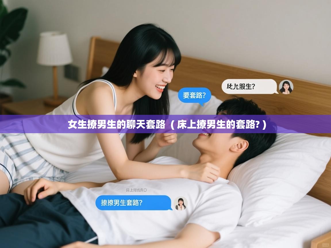 女生撩男生的聊天套路  ( 床上撩男生的套路? )  女生撩男生的聊天套路  ( 床上撩男生的套路? )
