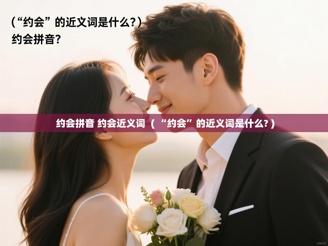 约会拼音 约会近义词  ( “约会”的近义词是什么? )  约会拼音 约会近义词  ( “约会”的近义词是什么? )