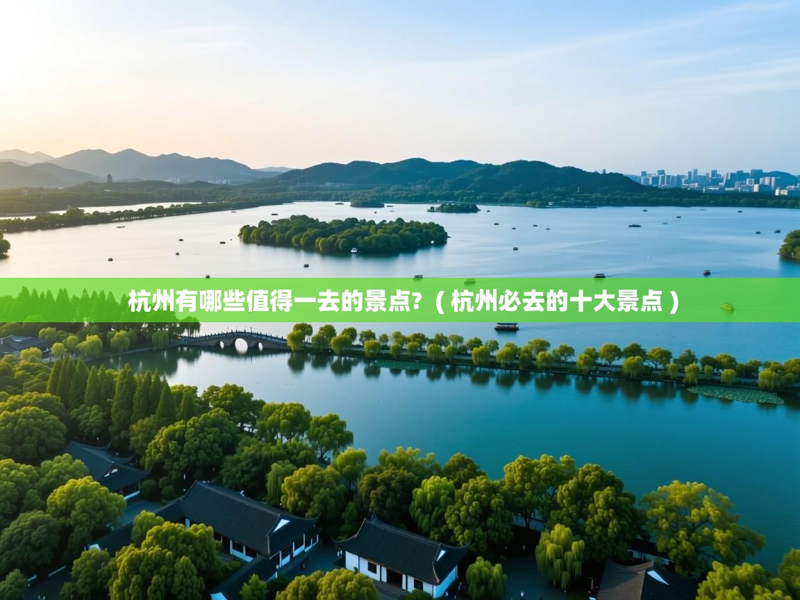  杭州有哪些值得一去的景点?  ( 杭州必去的十大景点 )
