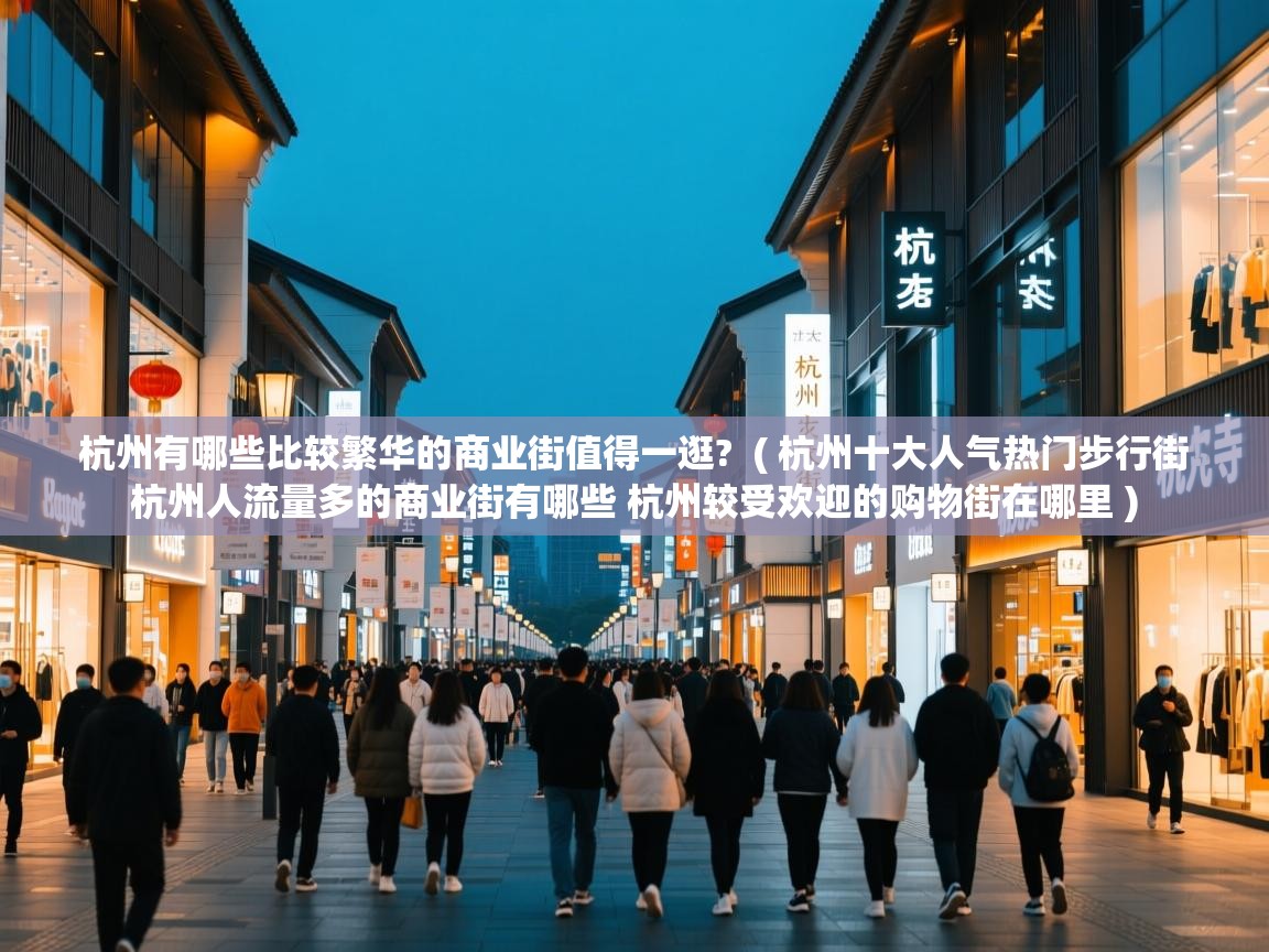 杭州有哪些比较繁华的商业街值得一逛?  ( 杭州十大人气热门步行街 杭州人流量多的商业街有哪些 杭州较受欢迎的购物街在哪里 )  杭州有哪些比较繁华的商业街值得一逛?  ( 杭州十大人气热门步行街 杭州人流量多的商业街有哪些 杭州较受欢迎的购物街在哪里 )