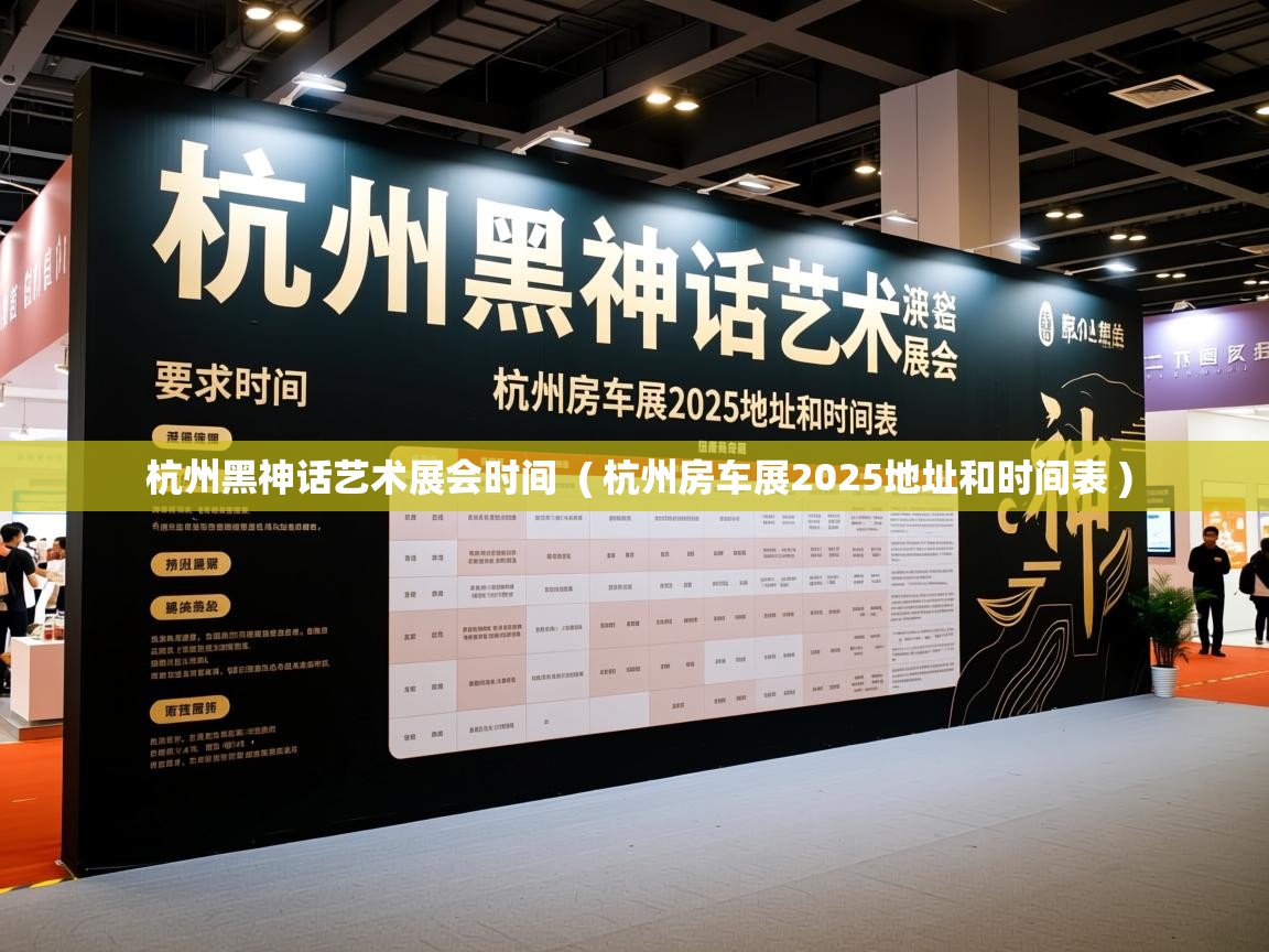 杭州黑神话艺术展会时间  ( 杭州房车展2025地址和时间表 )  杭州黑神话艺术展会时间  ( 杭州房车展2025地址和时间表 )