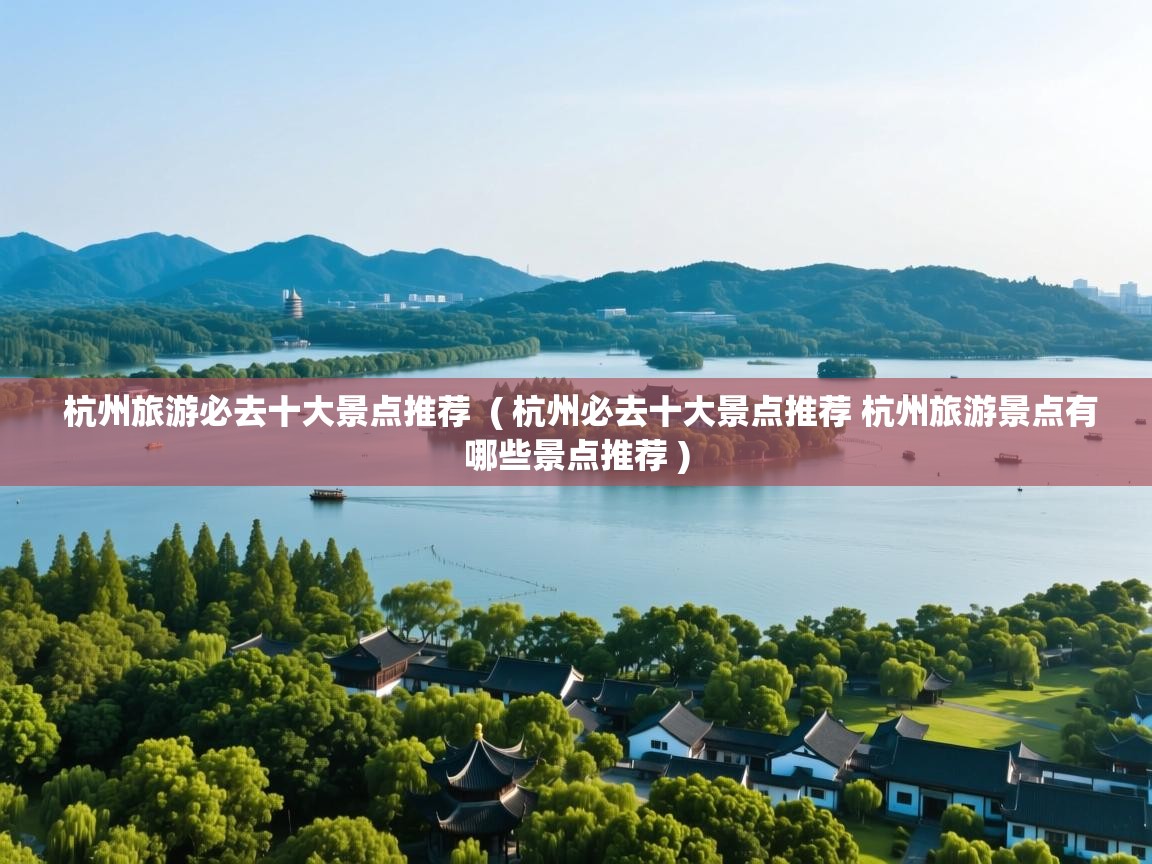 杭州旅游必去十大景点推荐  ( 杭州必去十大景点推荐 杭州旅游景点有哪些景点推荐 )  杭州旅游必去十大景点推荐  ( 杭州必去十大景点推荐 杭州旅游景点有哪些景点推荐 )
