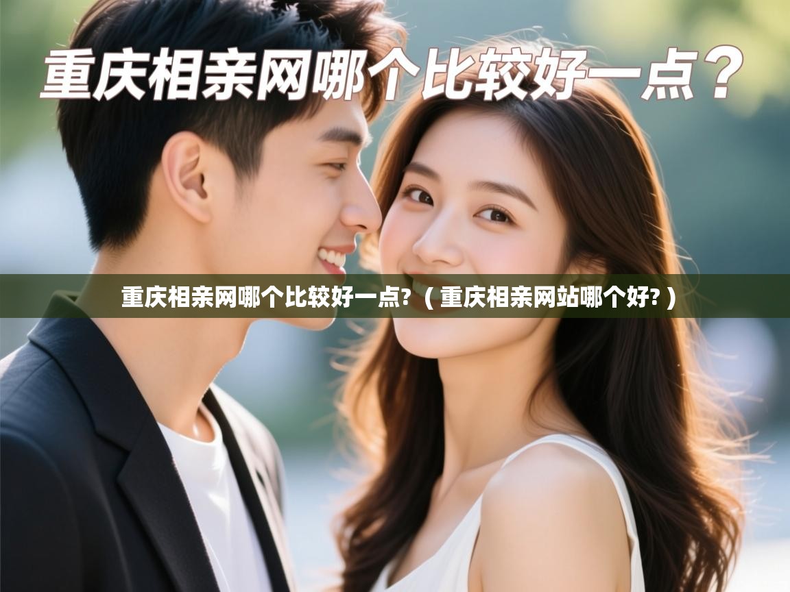  重庆相亲网哪个比较好一点?  ( 重庆相亲网站哪个好? )