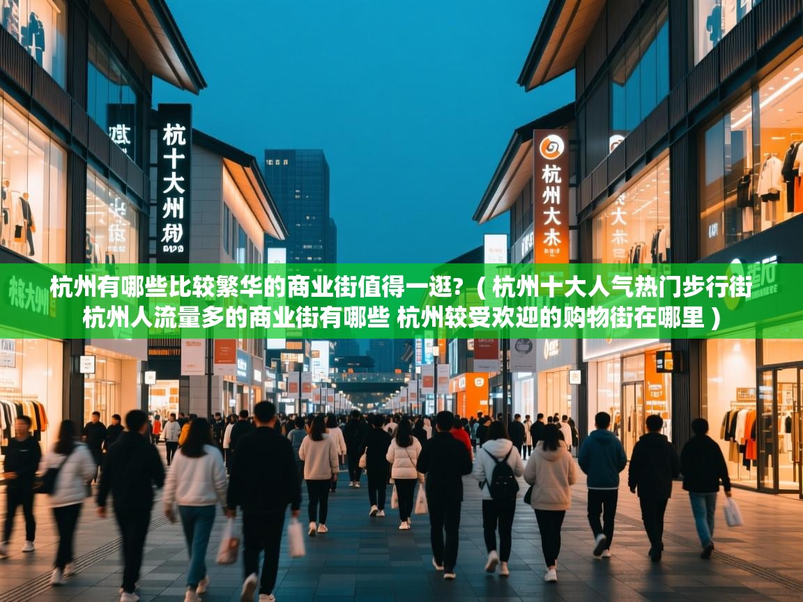 杭州有哪些比较繁华的商业街值得一逛?  ( 杭州十大人气热门步行街 杭州人流量多的商业街有哪些 杭州较受欢迎的购物街在哪里 )  杭州有哪些比较繁华的商业街值得一逛?  ( 杭州十大人气热门步行街 杭州人流量多的商业街有哪些 杭州较受欢迎的购物街在哪里 )