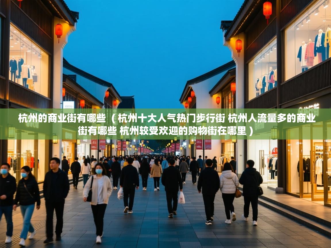 杭州的商业街有哪些  ( 杭州十大人气热门步行街 杭州人流量多的商业街有哪些 杭州较受欢迎的购物街在哪里 )  杭州的商业街有哪些  ( 杭州十大人气热门步行街 杭州人流量多的商业街有哪些 杭州较受欢迎的购物街在哪里 )