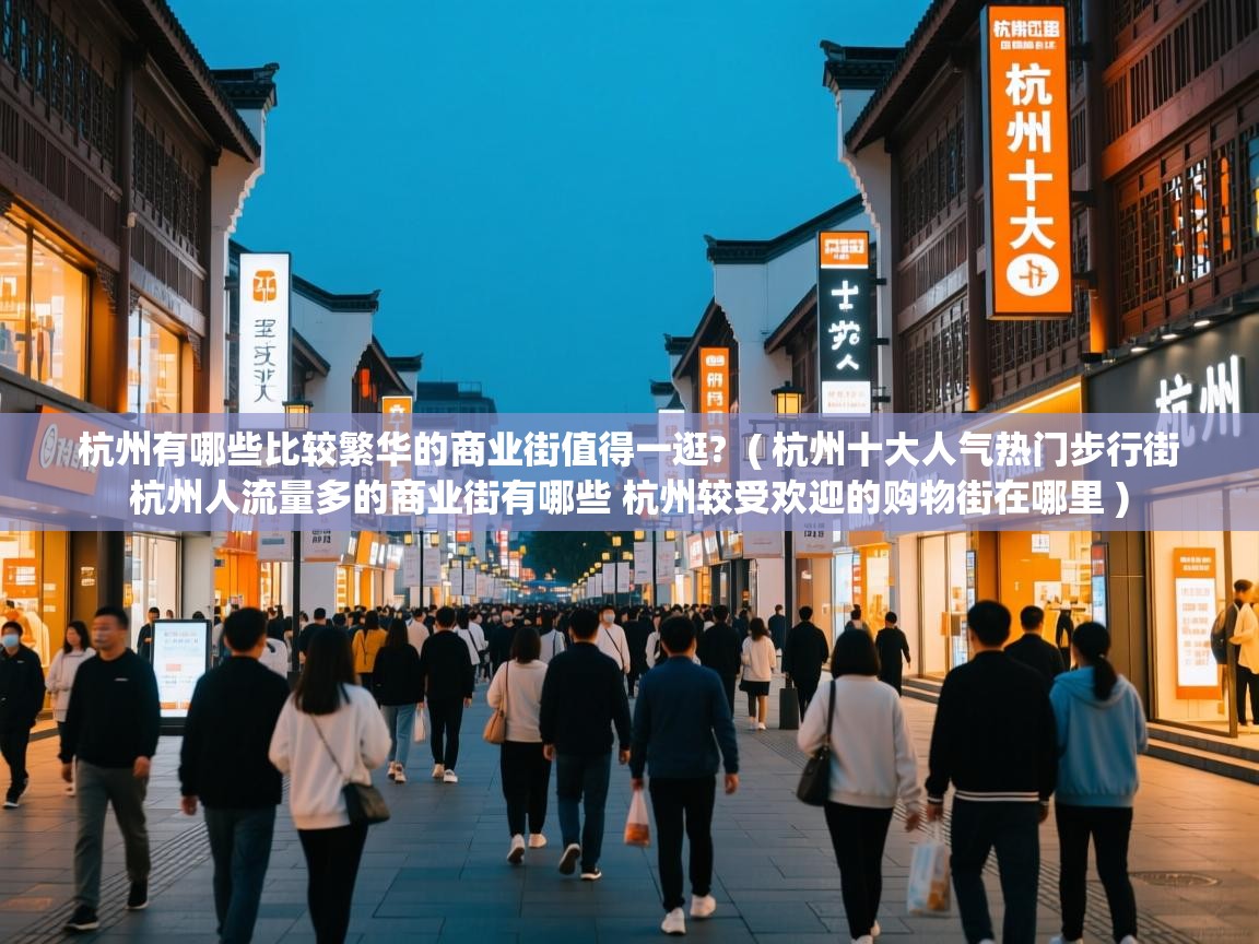 杭州有哪些比较繁华的商业街值得一逛?  ( 杭州十大人气热门步行街 杭州人流量多的商业街有哪些 杭州较受欢迎的购物街在哪里 )  杭州有哪些比较繁华的商业街值得一逛?  ( 杭州十大人气热门步行街 杭州人流量多的商业街有哪些 杭州较受欢迎的购物街在哪里 )